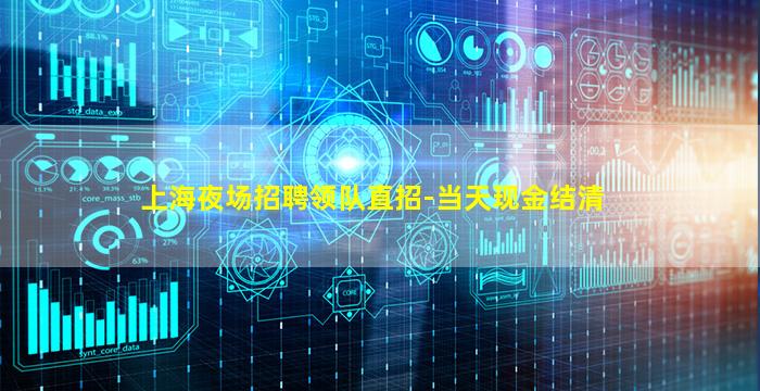上海夜场招聘领队直招-当天现金结清