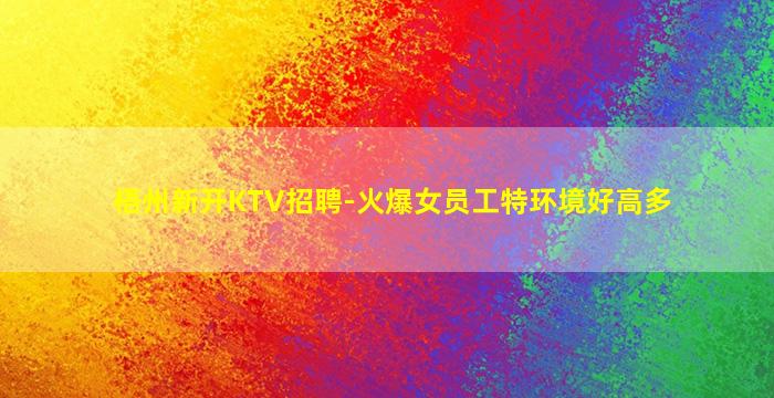 梧州新开KTV招聘-火爆女员工特环境好高多