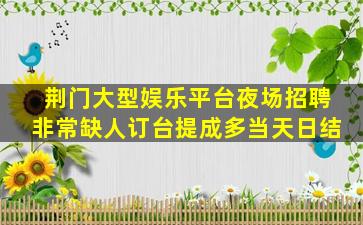 荆门大型娱乐平台夜场招聘非常缺人订台提成多当天日结